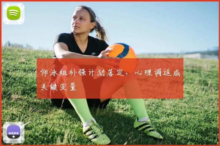 仰泳组补强计划落定，心理调适成关键变量