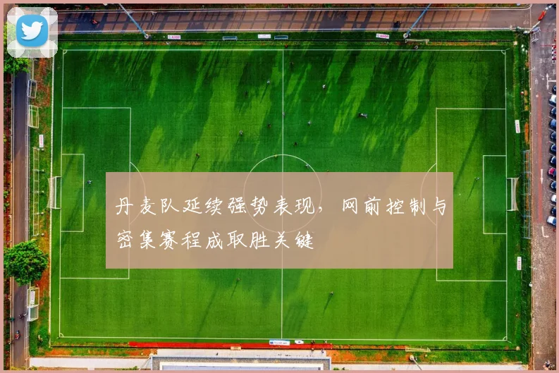 丹麦队延续强势表现，网前控制与密集赛程成取胜关键