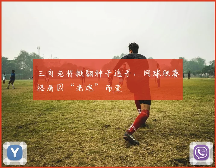 三旬老将掀翻种子选手，网球联赛格局因“老炮”而变
