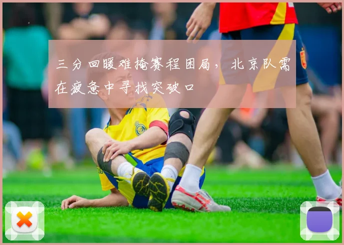 三分回暖难掩赛程困局，北京队需在疲惫中寻找突破口
