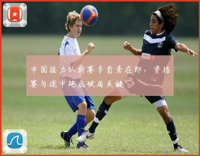 中国接力队新赛季首秀在即，资格赛与途中跑成破局关键