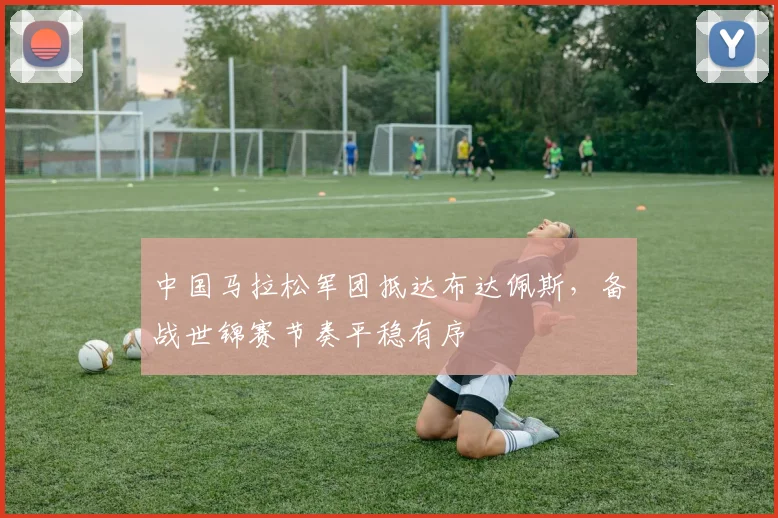 中国马拉松军团抵达布达佩斯，备战世锦赛节奏平稳有序
