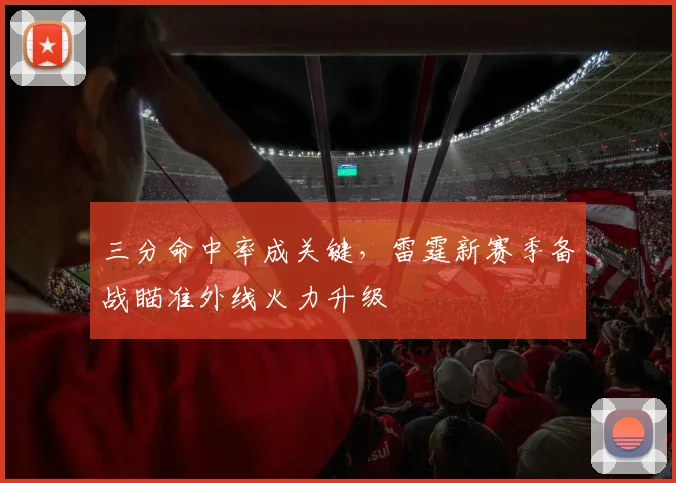 三分命中率成关键，雷霆新赛季备战瞄准外线火力升级