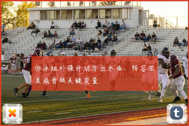 仰泳组补强计划浮出水面，阵容深度成晋级关键变量