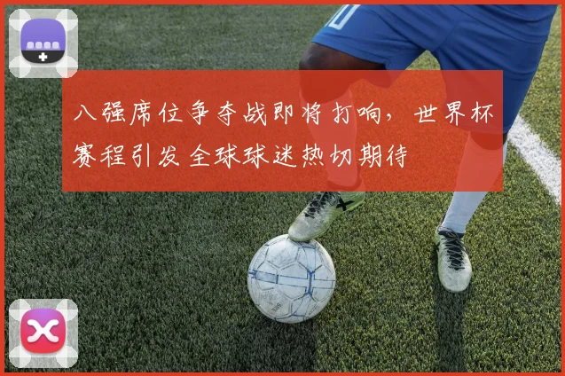 八强席位争夺战即将打响，世界杯赛程引发全球球迷热切期待