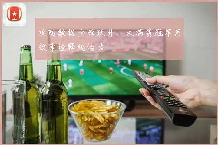 攻防数据全面跃升，大满贯冠军用效率诠释统治力