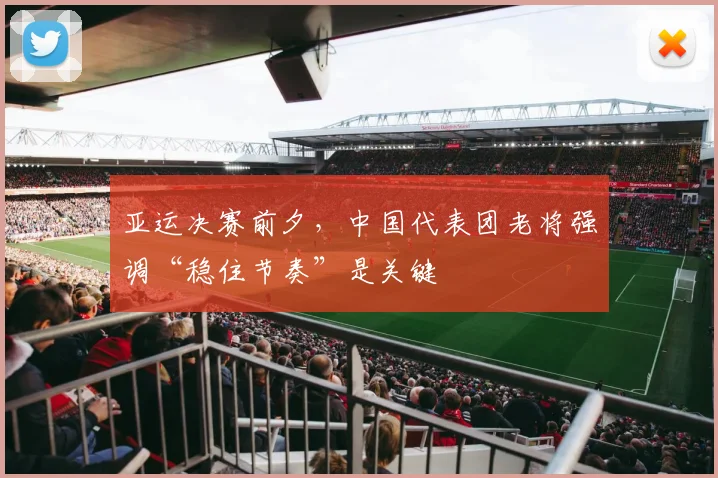 亚运决赛前夕，中国代表团老将强调“稳住节奏”是关键